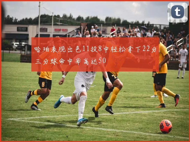 哈珀表现出色11投8中轻松拿下22分三分球命中率高达50