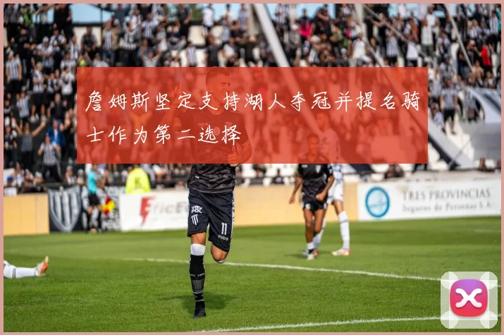 詹姆斯坚定支持湖人夺冠并提名骑士作为第二选择