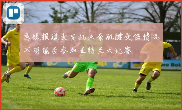 意媒报道麦克托米奈肌腱受伤情况不明能否参加亚特兰大比赛