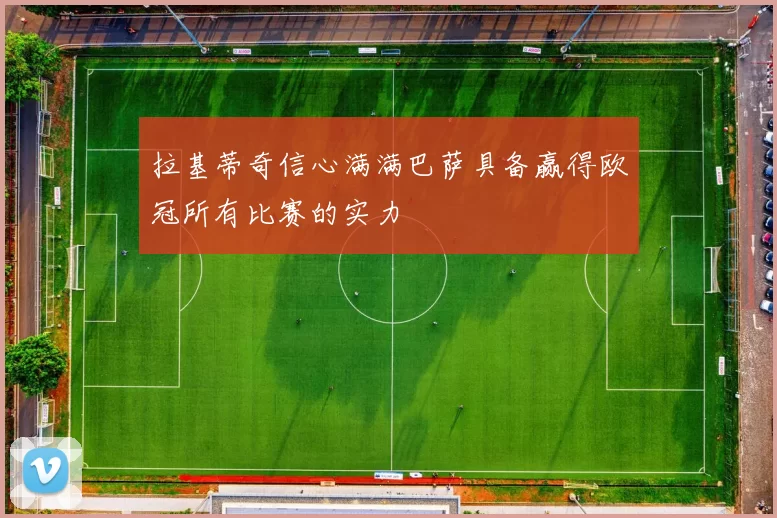 拉基蒂奇信心满满巴萨具备赢得欧冠所有比赛的实力