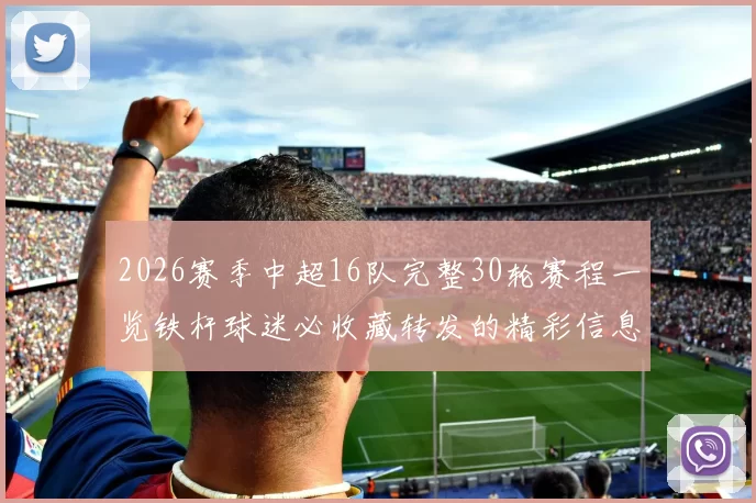 2026赛季中超16队完整30轮赛程一览铁杆球迷必收藏转发的精彩信息