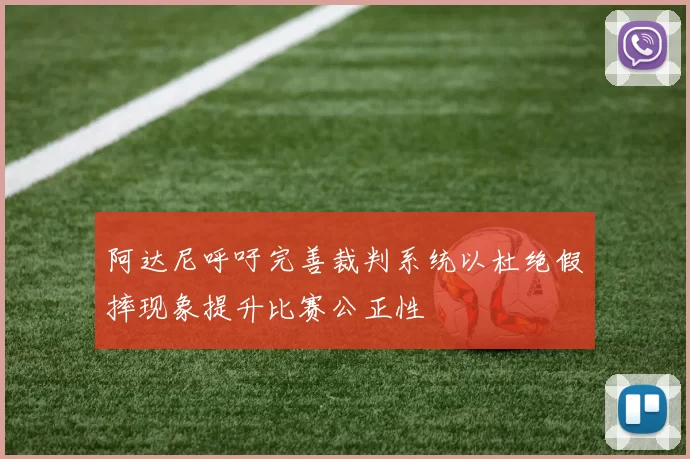 阿达尼呼吁完善裁判系统以杜绝假摔现象提升比赛公正性