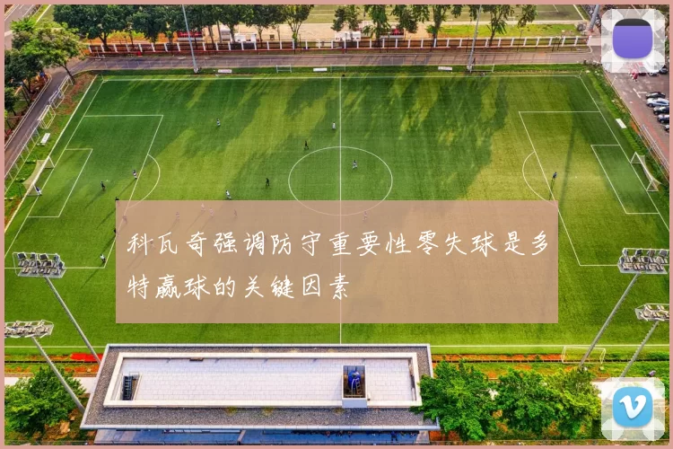 科瓦奇强调防守重要性零失球是多特赢球的关键因素