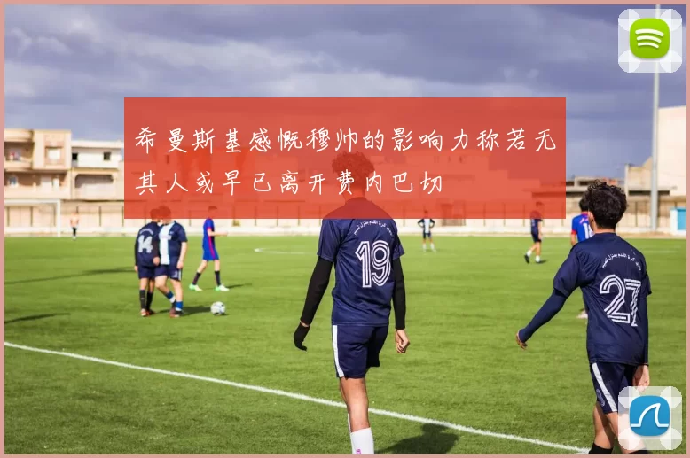希曼斯基感慨穆帅的影响力称若无其人或早已离开费内巴切